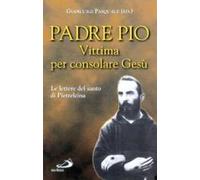 Vittima per consolare Gesù. Le lettere del santo di Pietrelcina
