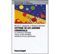 Vittime di un amore criminale. La violenza in famiglia: natura, profili tipologici, casistica clinica e giudiziaria