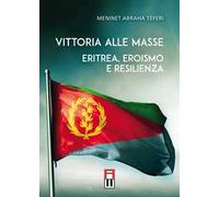 Vittoria alle masse. Eritrea, eroismo e resilienza