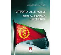 Vittoria alle masse. Eritrea, eroismo e resilienza - Abraha Teferi Meninet