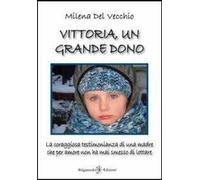 Vittoria, un grande dono. La coraggiosa testimonianza di una madre che per amore non ha mai smesso di lottare