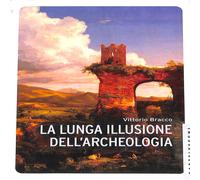 Vittorio Bracco - La lunga illusione dell'archeologia Castelvecchi Saggistica