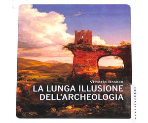 Vittorio Bracco - La lunga illusione dell'archeologia Castelvecchi Saggistica
