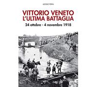 Vittorio Veneto. L'ultima battaglia. 24 ottobre-4 novembre 1918. Con Poster