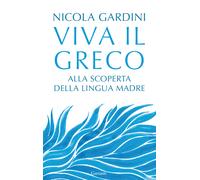 Viva il greco. Alla scoperta della lingua madre - Gardini Nicola