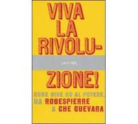Viva la rivoluzione! Come dire no al potere. Da Robespierre a Che Guevara