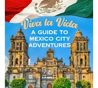 Viva la Vida: A Guide to Mexico City Adventures