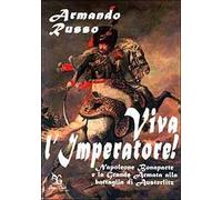 Viva l'imperatore! Napoleone Bonaparte e la grande armata alla battaglia di Austerlitz