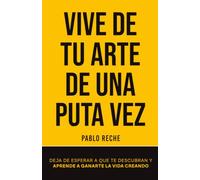 Vive de tu arte de una puta vez: Deja de esperar a que te descubran y aprende a ganarte la vida creando