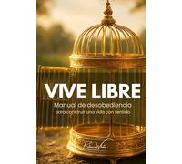 VIVE LIBRE. Manual de desobediencia para construir una vida con sentido.