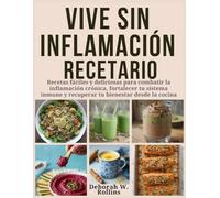 Vive sin inflamación Recetario: Recetas fáciles y deliciosas para combatir la inflamación crónica, fortalecer tu sistema inmune y recuperar tu bienestar desde la cocina