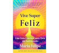 Vive Super Feliz: Una Guía Práctica para Vivir sin Sufrimiento