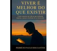 Viver é Melhor do que Existir: Como conectar sua vida ao que realmente importa, e passar a desfrutar do eu merecedor.