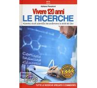 Vivere 120 anni. Le ricerche. Ricerche e studi scientifici che confermano le verità del libro