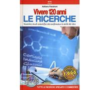 Vivere 120 anni. Le ricerche. Ricerche e studi scientifici che confermano le verità del libro
