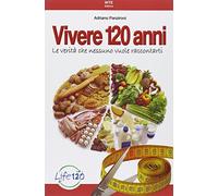 VIVERE 120 ANNI -LE VERITA' CHE NESSUNO VUOLE RACCONTARTI- di ADRIANO PANZIRONI