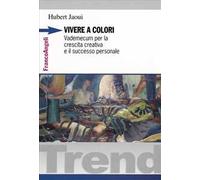 Vivere a colori. Vademecum per la crescita creativa e il successo personale
