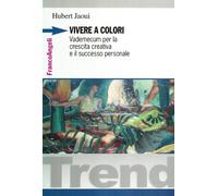 Vivere a colori. Vademecum per la crescita creativa e il successo personal...