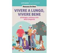 Vivere a lungo, vivere bene. Psicologia, scienza e arte della longevità