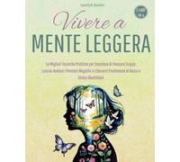 VIVERE A MENTE LEGGERA: Le Migliori Tecniche Pratiche per Smettere di Pensare Troppo, Lasciar Andare i Pensieri Negativi e Liberarsi Finalmente di Ansia e Stress Quotidiani (2 libri in 1)