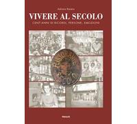 Vivere al secolo cent'anni di ricordi, persone, emozioni