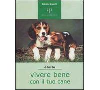 Vivere bene con il tuo cane. Tutto ciò che è utile sapere per accogliere un cane in famiglia