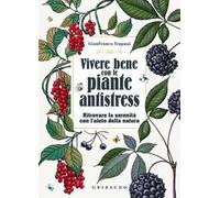 Vivere bene con le piante antistress. Ritrovare la serenità con l'aiuto della natura