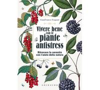 Vivere bene con le piante antistress. Ritrovare la serenità con l'aiuto della natura