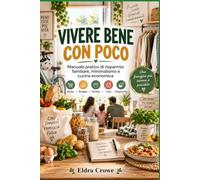 VIVERE BENE CON POCO Manuale pratico di risparmio e minimalismo per famiglie di 3-4 persone: Spesa essenziale • ricette low-cost • casa minimalista • ... personale • bollette • acquisti intelligenti