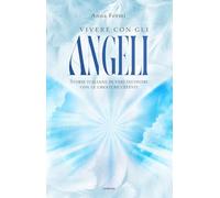 Vivere con gli angeli. Storie italiane di veri incontri con le creature celesti. Nuova ediz.