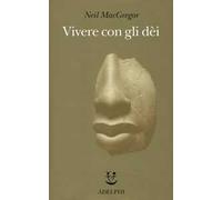 Neil MacGregor – Vivere con gli dei. Genti e credenze – Ediz. illustrata