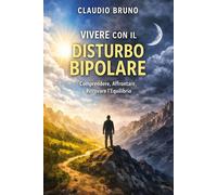 VIVERE CON IL DISTURBO BIPOLARE: Comprendere, Affrontare, Ritrovare l'Equi...