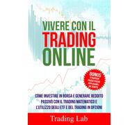 VIVERE CON IL TRADING ONLINE: La Bibbia del Trading: Come Investire in Borsa e Generare Reddito Passivo con il Trading Matematico e l’utilizzo degli ETF e del Trading in Opzioni