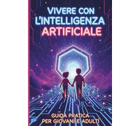 Vivere con l’Intelligenza Artificiale: Guida Pratica per Giovani e Adulti
