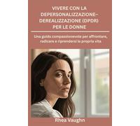 Vivere con la depersonalizzazione- Derealizzazione (DPDR) per le donne: Una guida compassionevole per affrontare, radicare e riprendersi la propria vita