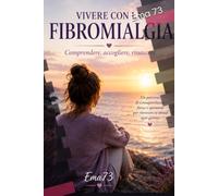 Vivere con la fibromialgia: Comprendere, accogliere, rinascere