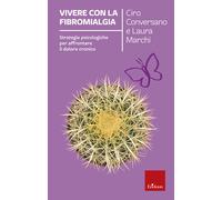 Vivere con la fibromialgia. Strategie psicologiche per affrontare il dolor...