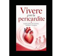 Vivere con la pericardite: Guida pratica per pazienti, familiari e caregiver