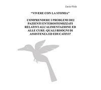 “VIVERE CON LA STOMIA” COMPRENDERE I PROBLEMI DEI PAZIENTI ENTEROSTOMIZZATI RELATIVI ALL'ALIMENTAZIONE ED ALLE CURE: QUALI BISOGNI DI ASSISTENZA ED EDUCATIVI?