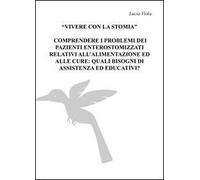 Vivere con la stomia, comprendere i problemi dei pazienti enterostomizzati relativi all'alimentazione ed alle cure: quali bisogni di assistenza ed educativi?