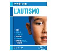 Vivere con l'autismo. Cos'è. Come si riconosce. Le cause. Cosa fare. Famiglia, scuola e società