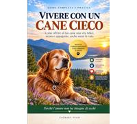 Vivere con un cane cieco: Una guida pratica, basata sulle evidenze, per la sicurezza, la fiducia e la qualità della vita