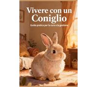 Vivere con un Coniglio - Guida pratica per la cura e la gestione