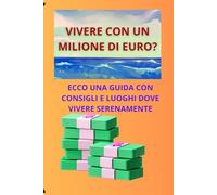 VIVERE CON UN MILIONE DI EURO: una simpatica guida per vivere con un milione di euro, consigli idee e sogni per vivere tranquillamente con un milione ... gestire e godere di un capitale consistente