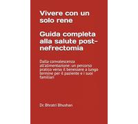 Vivere con un solo rene: Guida completa alla salute post-nefrectomia: Dalla convalescenza all'alimentazione: un percorso pratico verso il benessere a lungo termine per il paziente e i suoi familiari