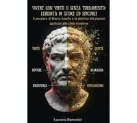 Vivere con virtù o senza turbamento: L'eredità di Stoici ed Epicurei: Il pensiero di Marco Aurelio e la dottrina del piacere applicati alle sfide moderne
