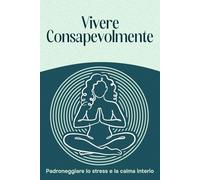 Vivere consapevolmente: Padroneggiare lo stress e la calma interiore