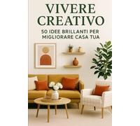 Vivere creativo: 50 idee brillanti per migliorare la tua casa