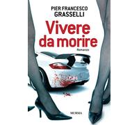 Vivere da morire - Grasselli Pier Francesco