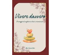 Vivere davvero: Il coraggio di scegliere sé stessi e ricominciare